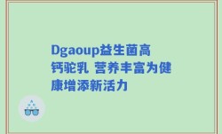 Dgaoup益生菌高钙驼乳 营养丰富为健康增添新活力