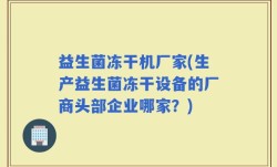 益生菌冻干机厂家(生产益生菌冻干设备的厂商头部企业哪家？)