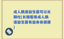 成人肠道益生菌可以长期吃(长期服用成人肠道益生菌有益身体健康)
