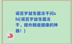 诺百岁益生菌冻干闪shi(诺百岁益生菌冻干，提升肠道健康的神器！)