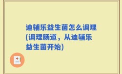 迪辅乐益生菌怎么调理(调理肠道，从迪辅乐益生菌开始)