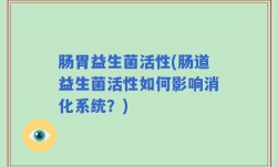 肠胃益生菌活性(肠道益生菌活性如何影响消化系统？)
