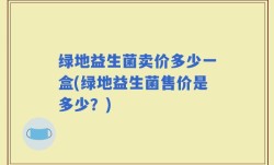 绿地益生菌卖价多少一盒(绿地益生菌售价是多少？)