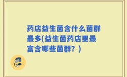 药店益生菌含什么菌群最多(益生菌药店里最富含哪些菌群？)