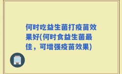 何时吃益生菌打疫苗效果好(何时食益生菌最佳，可增强疫苗效果)