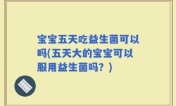 宝宝五天吃益生菌可以吗(五天大的宝宝可以服用益生菌吗？)