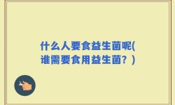 什么人要食益生菌呢(谁需要食用益生菌？)