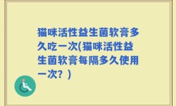 猫咪活性益生菌软膏多久吃一次(猫咪活性益生菌软膏每隔多久使用一次？)