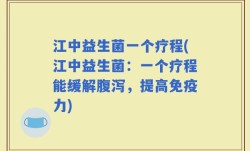 江中益生菌一个疗程(江中益生菌：一个疗程能缓解腹泻，提高免疫力)