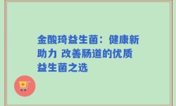 金酸琦益生菌：健康新助力 改善肠道的优质益生菌之选