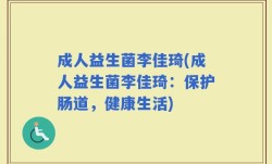 成人益生菌李佳琦(成人益生菌李佳琦：保护肠道，健康生活)