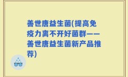 善世唐益生菌(提高免疫力离不开好菌群——善世唐益生菌新产品推荐)