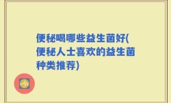 便秘喝哪些益生菌好(便秘人士喜欢的益生菌种类推荐)