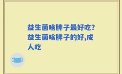 益生菌啥牌子最好吃？益生菌啥牌子的好,成人吃