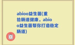 abioo益生菌(重拾肠道健康，abioo益生菌帮你打造稳定肠道)