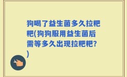 狗喝了益生菌多久拉粑粑(狗狗服用益生菌后需等多久出现拉粑粑？)