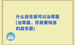 什么益生菌可以治霉菌(治霉菌，你需要知道的益生菌)