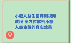 小糖人益生菌评测视频教程 全方位解析小糖人益生菌的真实效果