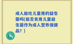 成人能吃儿童用的益生菌吗(能否食用儿童益生菌作为成人营养保健品？)