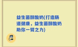 益生菌醇酸奶(打造肠道健康，益生菌醇酸奶助你一臂之力)