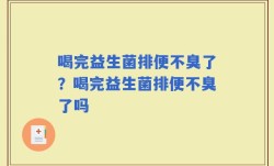 喝完益生菌排便不臭了？喝完益生菌排便不臭了吗