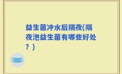 益生菌冲水后隔夜(隔夜泡益生菌有哪些好处？)