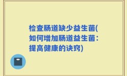 检查肠道缺少益生菌(如何增加肠道益生菌：提高健康的诀窍)