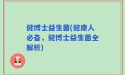 健博士益生菌(健康人必备，健博士益生菌全解析)
