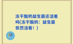 冻干酸奶益生菌还活着吗(冻干酸奶：益生菌依然活着！)