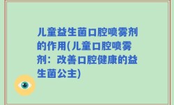 儿童益生菌口腔喷雾剂的作用(儿童口腔喷雾剂：改善口腔健康的益生菌公主)