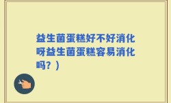 益生菌蛋糕好不好消化呀益生菌蛋糕容易消化吗？)