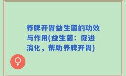 养脾开胃益生菌的功效与作用(益生菌：促进消化，帮助养脾开胃)