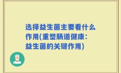 选择益生菌主要看什么作用(重塑肠道健康：益生菌的关键作用)
