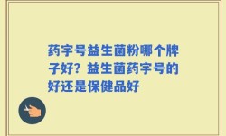 药字号益生菌粉哪个牌子好？益生菌药字号的好还是保健品好