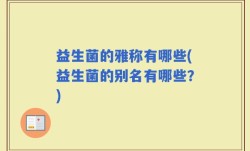 益生菌的雅称有哪些(益生菌的别名有哪些？)