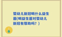 婴幼儿新冠喝什么益生菌(喝益生菌对婴幼儿新冠有帮助吗？)
