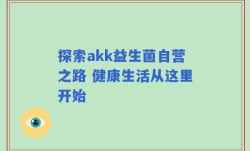 探索akk益生菌自营之路 健康生活从这里开始