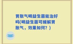 胃胀气喝益生菌能治好吗(喝益生菌可缓解胃胀气，效果如何？)