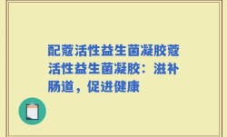 配蔻活性益生菌凝胶蔻活性益生菌凝胶：滋补肠道，促进健康