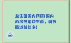 益生菌国内药房(国内药房热销益生菌，调节肠道益处多)