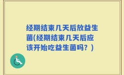 经期结束几天后放益生菌(经期结束几天后应该开始吃益生菌吗？)