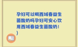 孕妇可以喝西域春益生菌酸奶吗孕妇可安心饮用西域春益生菌酸奶！)