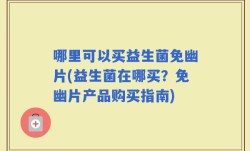 哪里可以买益生菌免幽片(益生菌在哪买？免幽片产品购买指南)