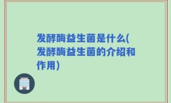 发酵酶益生菌是什么(发酵酶益生菌的介绍和作用)