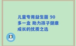 儿童专用益生菌 90多一盒 助力孩子健康成长的优质之选