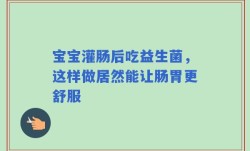 宝宝灌肠后吃益生菌，这样做居然能让肠胃更舒服