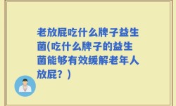 老放屁吃什么牌子益生菌(吃什么牌子的益生菌能够有效缓解老年人放屁？)