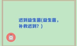 迟到益生菌(益生菌，补救迟到？)