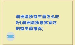 澳洲湿疹益生菌怎么吃好(澳洲湿疹膳食宜吃的益生菌推荐)