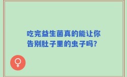吃完益生菌真的能让你告别肚子里的虫子吗？